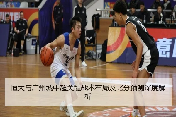 恒大与广州城中超关键战术布局及比分预测深度解析