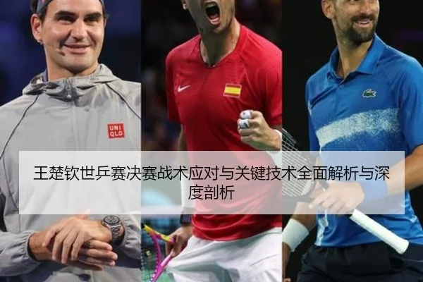 王楚钦世乒赛决赛战术应对与关键技术全面解析与深度剖析 | ONE ENTERTAINMENT